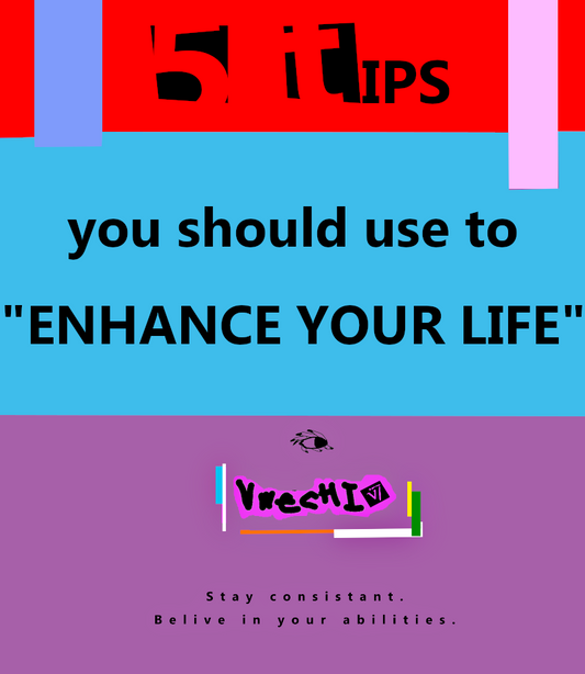 5 Tips : That should be used to "ENHANCE YOUR LIFE"